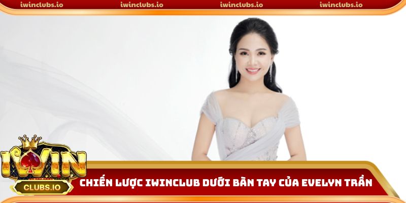 Chiến lược phát triển Iwinclub dưới tầm nhìn của tác giả Evelyn Trần