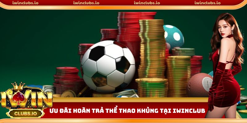 Ưu đãi hoàn vốn thể thao hấp dẫn tại Iwinclub