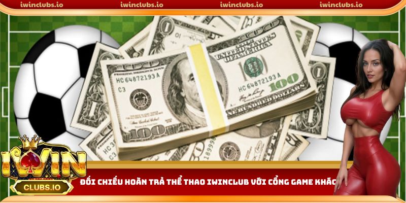 So sánh hoàn tiền thể thao Iwinclub với các cổng game khác
